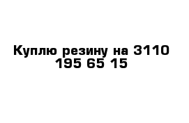 Куплю резину на 3110 195 65 15